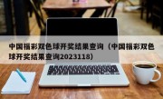 中国福彩双色球开奖结果查询（中国福彩双色球开奖结果查询2023118）