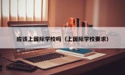 应该上国际学校吗（上国际学校要求）