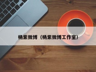 杨紫微博（杨紫微博工作室）