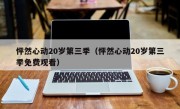 怦然心动20岁第三季（怦然心动20岁第三季免费观看）