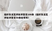 组织生活互评批评意见100条（组织生活互评批评意见50条给领导）