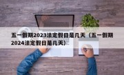 五一假期2023法定假日是几天（五一假期2024法定假日是几天）