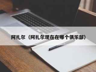 阿扎尔（阿扎尔现在在哪个俱乐部）