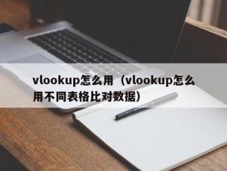 vlookup怎么用（vlookup怎么用不同表格比对数据）