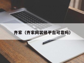 齐家（齐家网装修平台可靠吗）