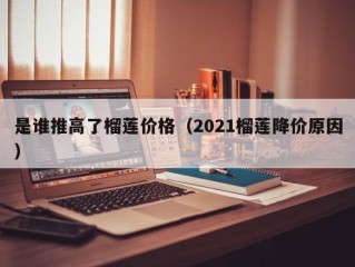 是谁推高了榴莲价格（2021榴莲降价原因）