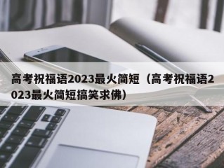 高考祝福语2023最火简短（高考祝福语2023最火简短搞笑求佛）