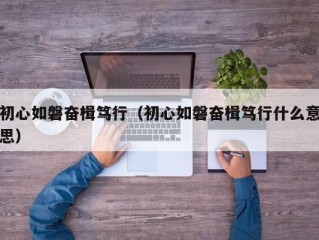 初心如磐奋楫笃行（初心如磐奋楫笃行什么意思）