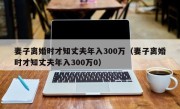 妻子离婚时才知丈夫年入300万（妻子离婚时才知丈夫年入300万0）