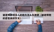 被老师抱到没人的地方怎么办渺渺（被老师抱的感觉真好作文）