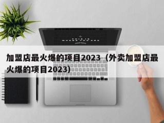 加盟店最火爆的项目2023（外卖加盟店最火爆的项目2023）