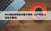 杉杉回应周婷起诉继子郑驹（hpv低危12阳性严重吗）