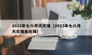 2023年七八月大灾难（2023年七八月大灾难朱元璋）