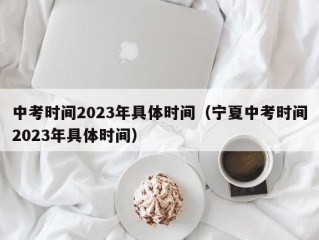 中考时间2023年具体时间（宁夏中考时间2023年具体时间）