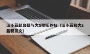 汪小菲赴台疑与大S抢抚养权（汪小菲和大s最新发文）