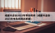 成都大运会2023年举办时间（成都大运会2023年举办时间志愿者）