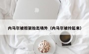 内马尔被担架抬出场外（内马尔被拎起来）