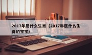 2017年属什么生肖（2017年属什么生肖的宝宝）