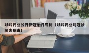 以岭药业公开新冠治疗专利（以岭药业对冠状肺炎病毒）