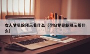 女人梦见蛇预示着什么（孕妇梦见蛇预示着什么）