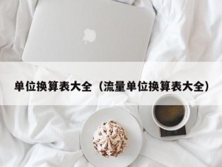 单位换算表大全（流量单位换算表大全）