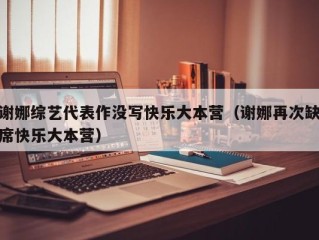 谢娜综艺代表作没写快乐大本营（谢娜再次缺席快乐大本营）