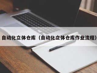 自动化立体仓库（自动化立体仓库作业流程）