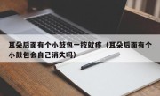 耳朵后面有个小鼓包一按就疼（耳朵后面有个小鼓包会自己消失吗）