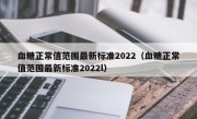 血糖正常值范围最新标准2022（血糖正常值范围最新标准2022l）