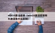 win10激活密钥（win10激活密钥和不激活有什么区别）