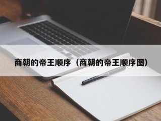 商朝的帝王顺序（商朝的帝王顺序图）