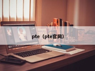 pte（pte官网）