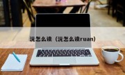 沅怎么读（沅怎么读ruan）