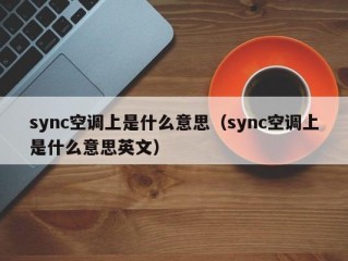 sync空调上是什么意思（sync空调上是什么意思英文）