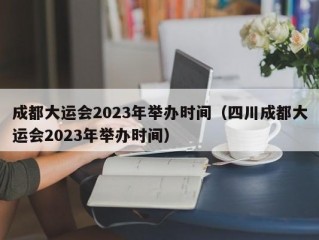 成都大运会2023年举办时间（四川成都大运会2023年举办时间）