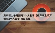 房产证上千万别写2个人名字（房产证上千万别写2个人名字 可以去掉）