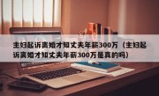 主妇起诉离婚才知丈夫年薪300万（主妇起诉离婚才知丈夫年薪300万是真的吗）