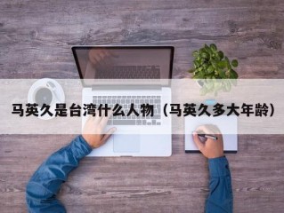 马英久是台湾什么人物（马英久多大年龄）