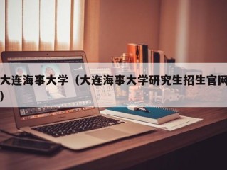 大连海事大学（大连海事大学研究生招生官网）