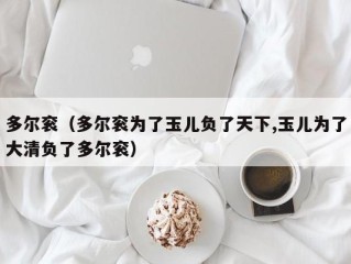 多尔衮（多尔衮为了玉儿负了天下,玉儿为了大清负了多尔衮）