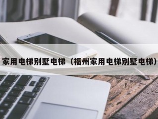 家用电梯别墅电梯（福州家用电梯别墅电梯）