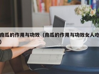 南瓜的作用与功效（南瓜的作用与功效女人吃）