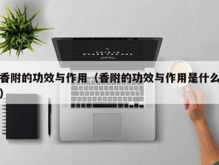 香附的功效与作用（香附的功效与作用是什么）