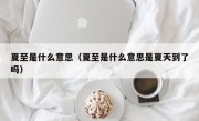 夏至是什么意思（夏至是什么意思是夏天到了吗）