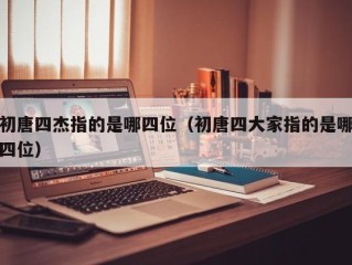 初唐四杰指的是哪四位（初唐四大家指的是哪四位）