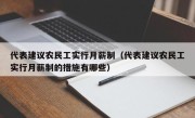 代表建议农民工实行月薪制（代表建议农民工实行月薪制的措施有哪些）