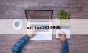 uzi（uzi2024去向）