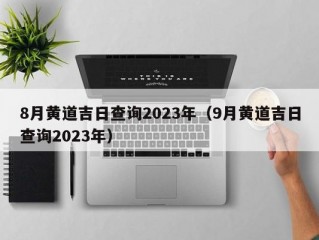 8月黄道吉日查询2023年（9月黄道吉日查询2023年）