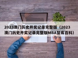 2023澳门历史开奖记录完整版（2023澳门历史开奖记录完整版MBA智库百科）