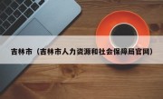 吉林市（吉林市人力资源和社会保障局官网）